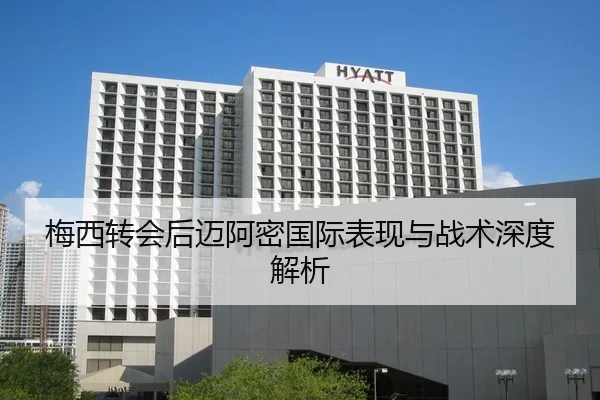 梅西转会后迈阿密国际表现与战术深度解析